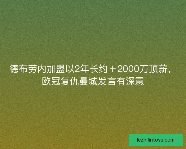 德布劳内加盟以2年长约+2000万顶薪,欧冠复仇曼城发言有深意 德布劳内加盟以2年长约+2000万顶薪,欧冠复仇曼城发言有深意