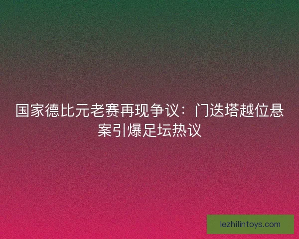 国家德比元老赛再现争议：门迭塔越位悬案引爆足坛热议