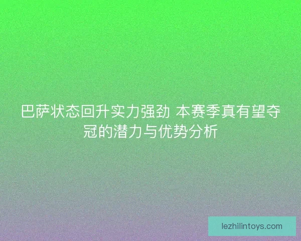 巴萨状态回升实力强劲 本赛季真有望夺冠的潜力与优势分析