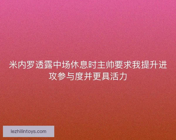 米内罗透露中场休息时主帅要求我提升进攻参与度并更具活力