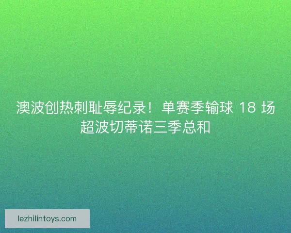 澳波创热刺耻辱纪录！单赛季输球 18 场超波切蒂诺三季总和
