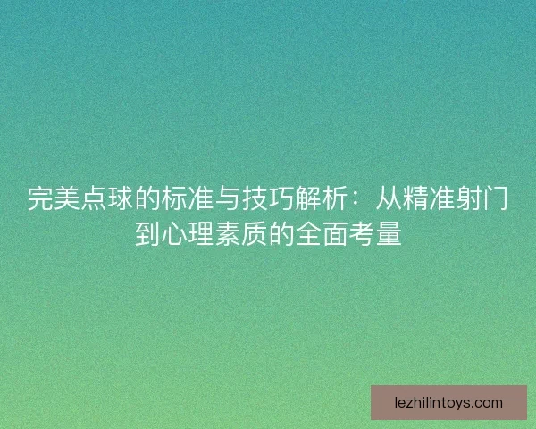 完美点球的标准与技巧解析：从精准射门到心理素质的全面考量