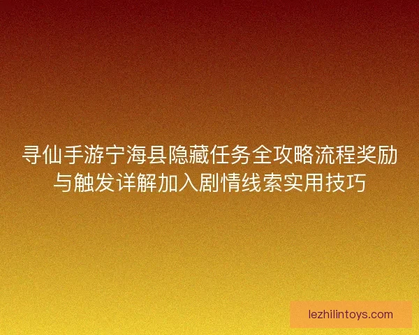 寻仙手游宁海县隐藏任务全攻略流程奖励与触发详解加入剧情线索实用技巧