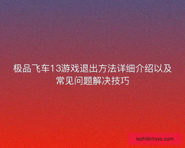 极品飞车13游戏退出方法详细介绍以及常见问题解决技巧